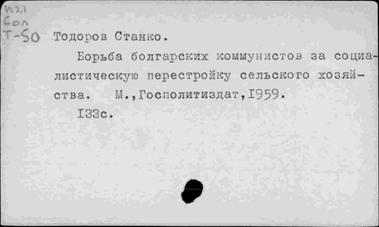 ﻿Чма
Сол
т-5о Тодоров Станко.
Борьба болгарских коммунистов за социа диетическую перестройку сельского хозяйства. М.,Госполитиздат,1959.
133с.